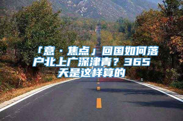 「意·焦点」回国如何落户北上广深津青？365天是这样算的