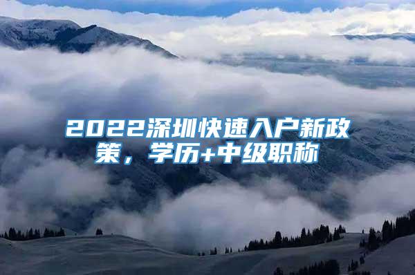 2022深圳快速入户新政策，学历+中级职称