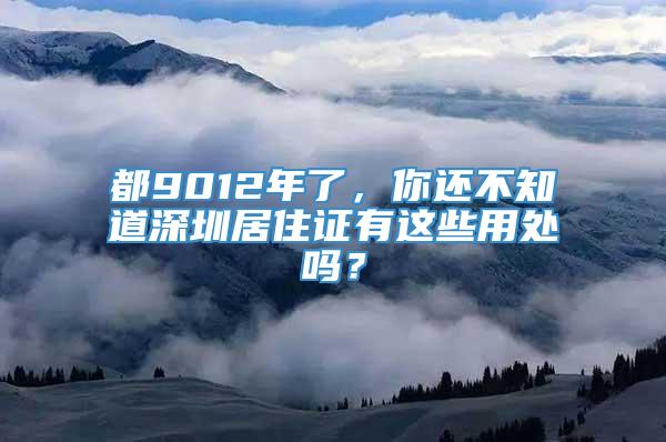 都9012年了，你还不知道深圳居住证有这些用处吗？