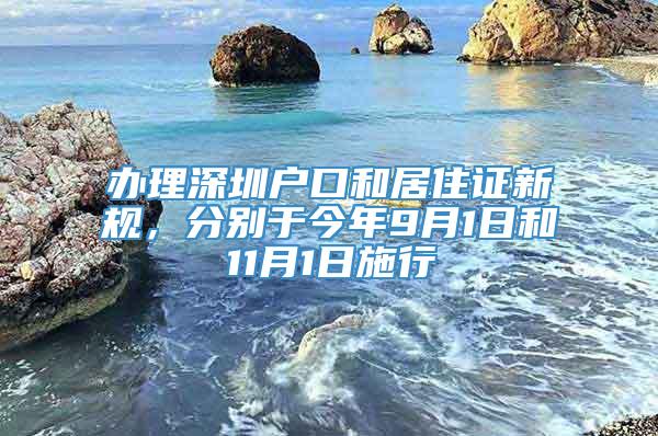 办理深圳户口和居住证新规，分别于今年9月1日和11月1日施行