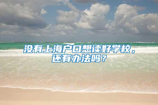 没有上海户口想读好学校，还有办法吗？