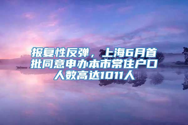 报复性反弹，上海6月首批同意申办本市常住户口人数高达1011人