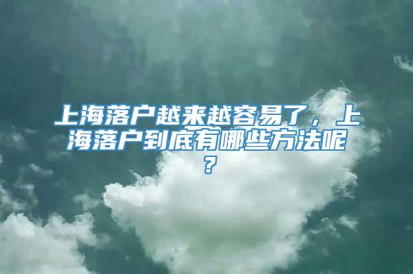 上海落户越来越容易了，上海落户到底有哪些方法呢？