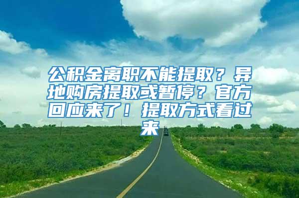 公积金离职不能提取？异地购房提取或暂停？官方回应来了！提取方式看过来