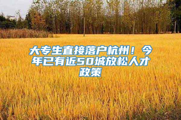 大专生直接落户杭州！今年已有近50城放松人才政策