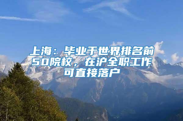 上海：毕业于世界排名前50院校，在沪全职工作可直接落户