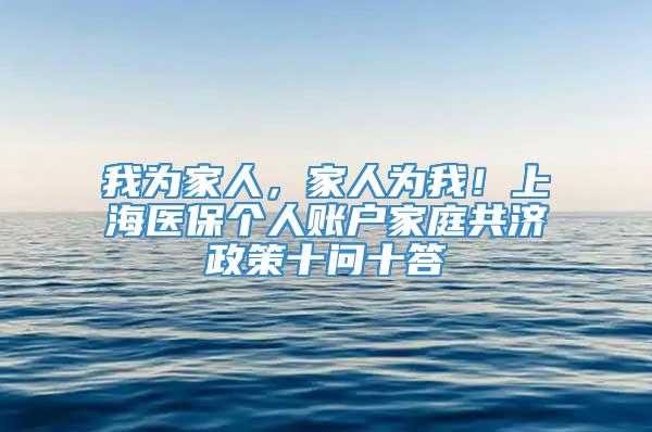 我为家人，家人为我！上海医保个人账户家庭共济政策十问十答