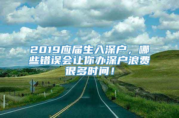 2019应届生入深户，哪些错误会让你办深户浪费很多时间！