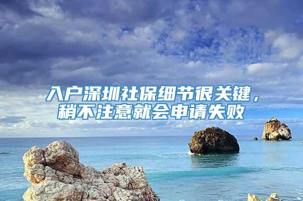 入户深圳社保细节很关键，稍不注意就会申请失败