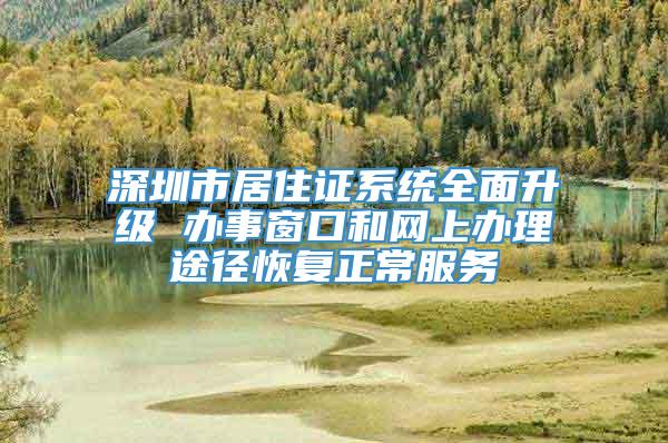 深圳市居住证系统全面升级 办事窗口和网上办理途径恢复正常服务