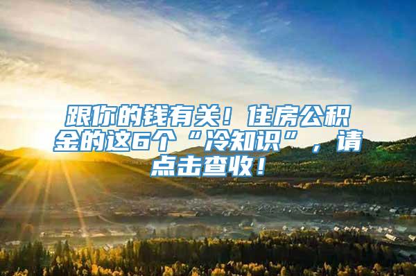 跟你的钱有关！住房公积金的这6个“冷知识”，请点击查收！