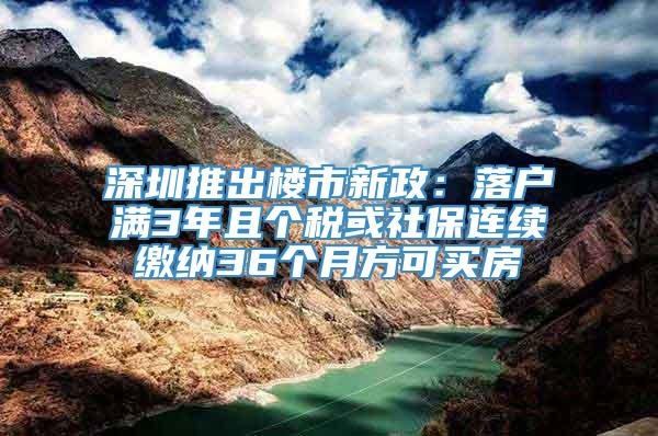 深圳推出楼市新政：落户满3年且个税或社保连续缴纳36个月方可买房