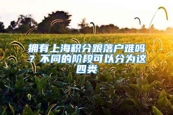 拥有上海积分跟落户难吗？不同的阶段可以分为这四类