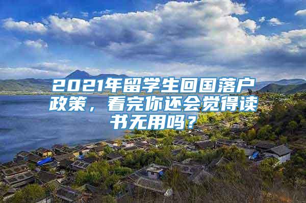 2021年留学生回国落户政策，看完你还会觉得读书无用吗？