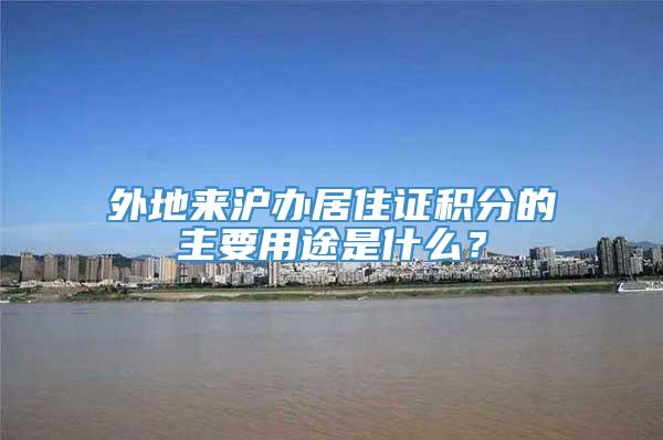 外地来沪办居住证积分的主要用途是什么？