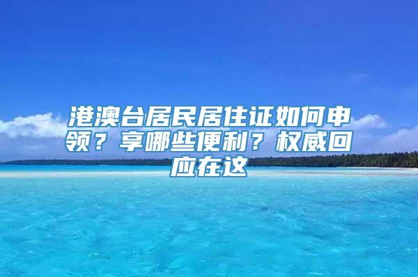 港澳台居民居住证如何申领？享哪些便利？权威回应在这