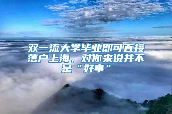 双一流大学毕业即可直接落户上海，对你来说并不是“好事”