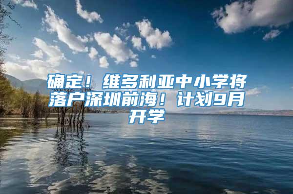 确定！维多利亚中小学将落户深圳前海！计划9月开学