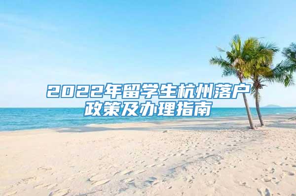 2022年留学生杭州落户政策及办理指南