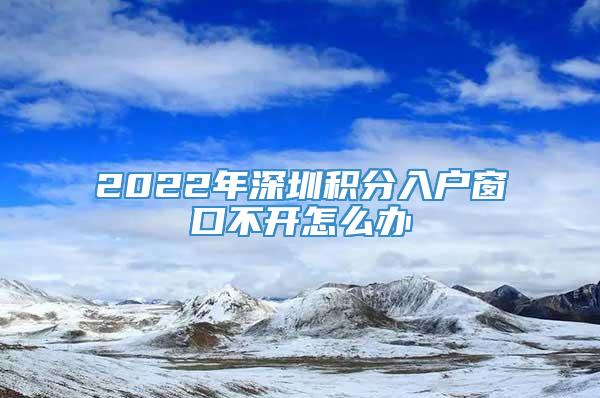 2022年深圳积分入户窗口不开怎么办