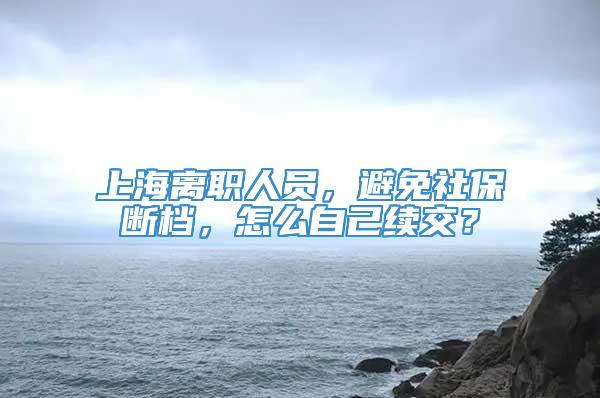 上海离职人员，避免社保断档，怎么自己续交？