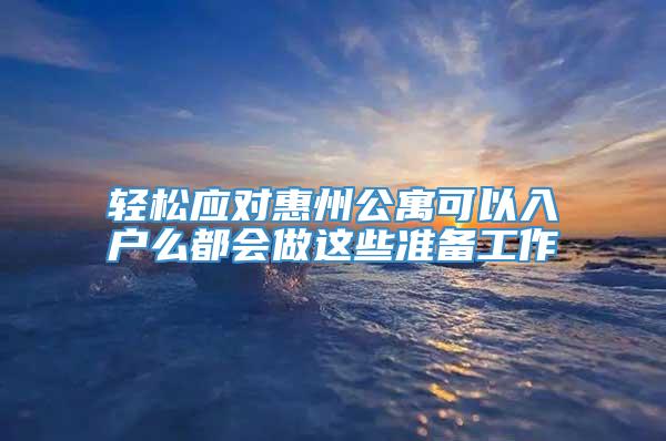 轻松应对惠州公寓可以入户么都会做这些准备工作