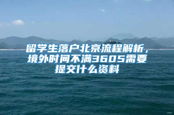 留学生落户北京流程解析，境外时间不满3605需要提交什么资料