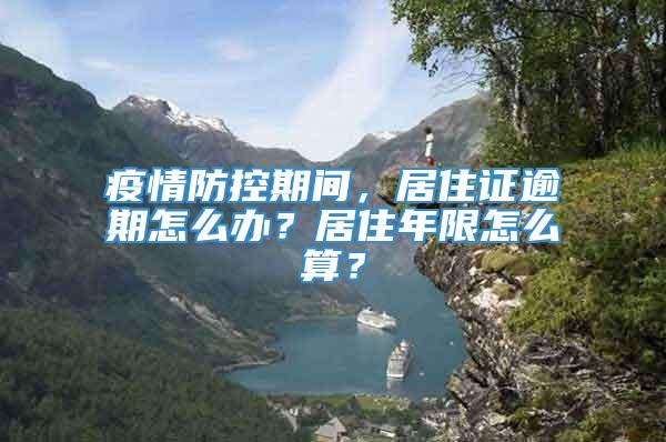 疫情防控期间，居住证逾期怎么办？居住年限怎么算？