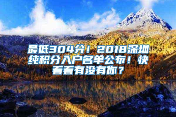 最低304分！2018深圳纯积分入户名单公布！快看看有没有你？