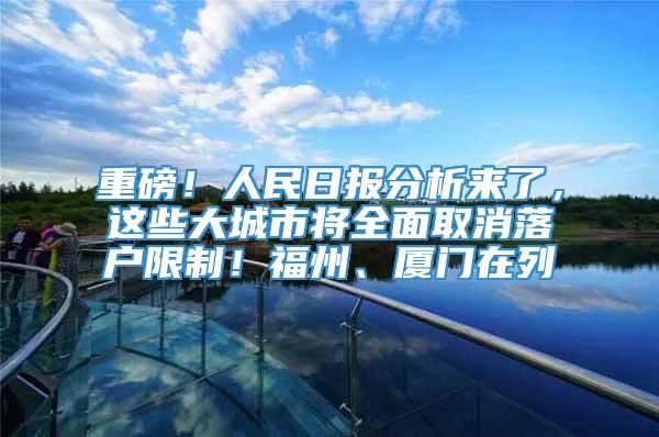 重磅！人民日报分析来了，这些大城市将全面取消落户限制！福州、厦门在列