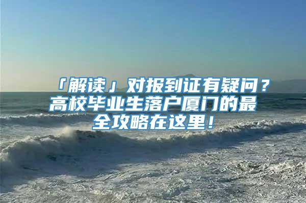 「解读」对报到证有疑问？高校毕业生落户厦门的最全攻略在这里！