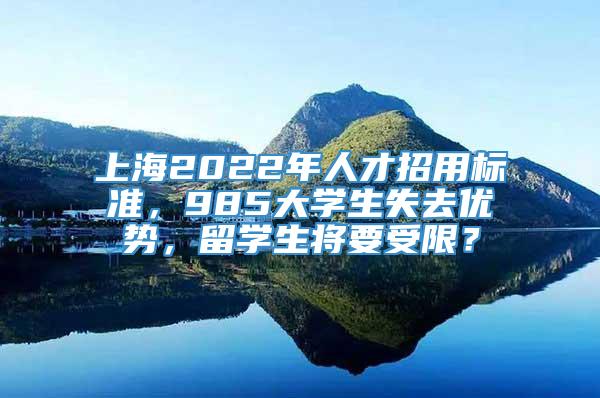 上海2022年人才招用标准，985大学生失去优势，留学生将要受限？