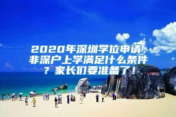 2020年深圳学位申请，非深户上学满足什么条件？家长们要准备了！