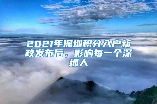 2021年深圳积分入户新政发布后，影响每一个深圳人