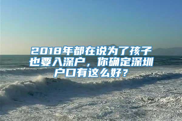 2018年都在说为了孩子也要入深户，你确定深圳户口有这么好？