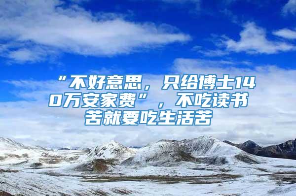 “不好意思，只给博士140万安家费”，不吃读书苦就要吃生活苦