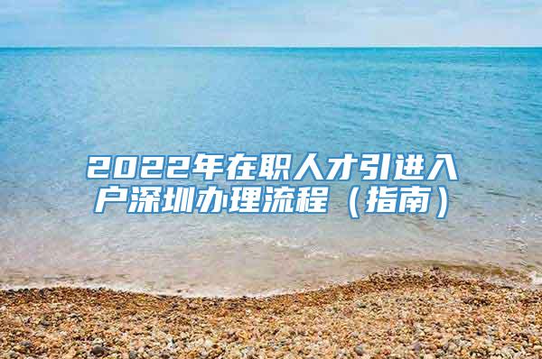 2022年在职人才引进入户深圳办理流程（指南）