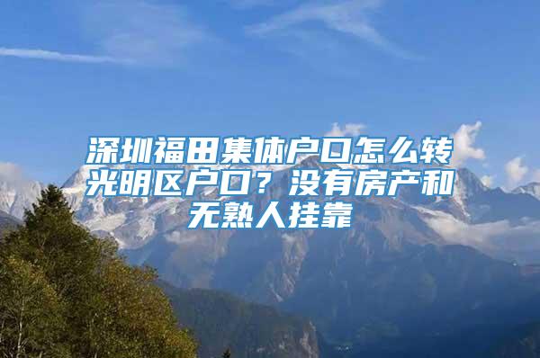 深圳福田集体户口怎么转光明区户口？没有房产和无熟人挂靠