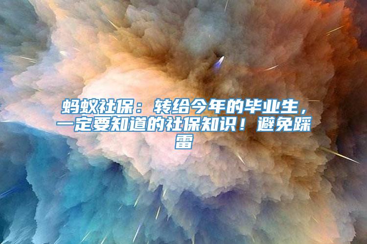 蚂蚁社保：转给今年的毕业生，一定要知道的社保知识！避免踩雷