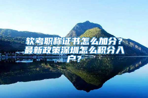 软考职称证书怎么加分？最新政策深圳怎么积分入户？