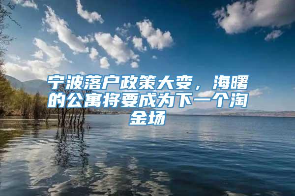 宁波落户政策大变，海曙的公寓将要成为下一个淘金场