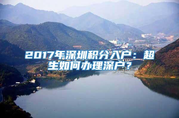 2017年深圳积分入户：超生如何办理深户？