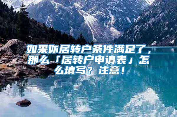 如果你居转户条件满足了，那么「居转户申请表」怎么填写？注意！