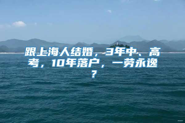 跟上海人结婚，3年中、高考，10年落户，一劳永逸？