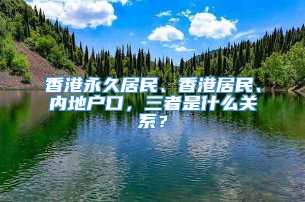 香港永久居民、香港居民、内地户口，三者是什么关系？