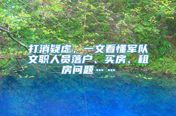 打消疑虑，一文看懂军队文职人员落户、买房、租房问题……