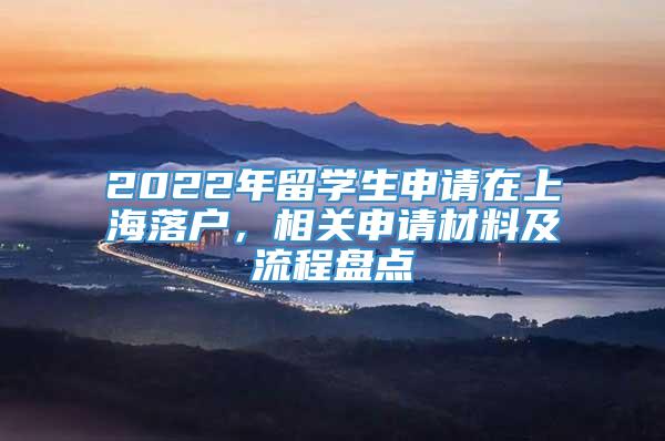 2022年留学生申请在上海落户，相关申请材料及流程盘点