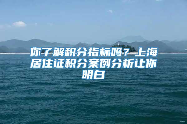 你了解积分指标吗？上海居住证积分案例分析让你明白