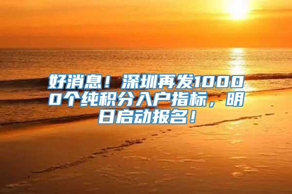 好消息！深圳再发10000个纯积分入户指标，明日启动报名！