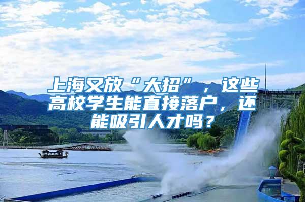 上海又放“大招”，这些高校学生能直接落户，还能吸引人才吗？